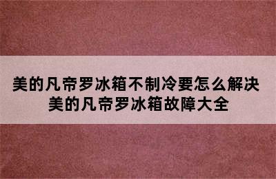 美的凡帝罗冰箱不制冷要怎么解决 美的凡帝罗冰箱故障大全